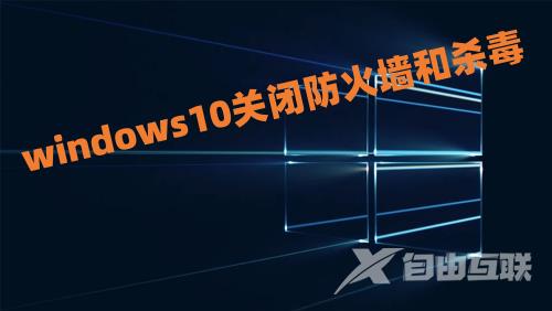 windows10关闭防火墙和杀毒怎么操作 windows10彻底关闭defender设置教程