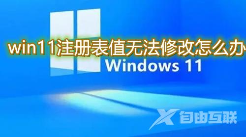 win11注册表值无法修改怎么办 win11无法将值写入注册表项怎么解决 win11注册表值无法修改怎么办 win11无法将值写入注册表项怎么解决