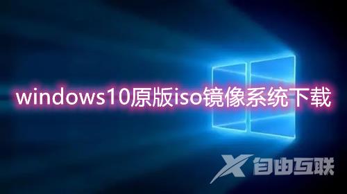 windows10原版iso镜像系统下载 win10官网版系统免费下载