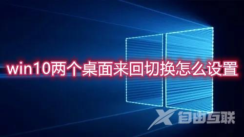 win10两个桌面来回切换怎么设置 win10双桌面切换快捷键介绍说明