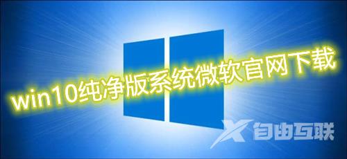 win10纯净版系统微软官网下载 win10纯净版gho镜像系统免费下载