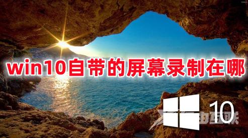 win10自带的屏幕录制在哪 Win10录屏功能怎么打开