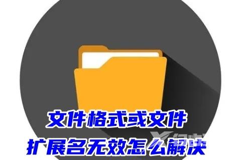 文件格式或文件扩展名无效怎么解决