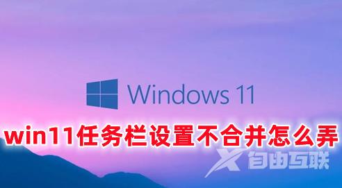 win11任务栏设置不合并怎么弄 win11任务栏全部展开的操作方法