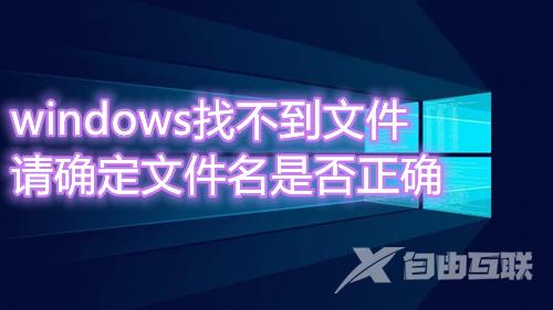 windows找不到文件请确定文件名是否正确怎么办 win10系统找不到指定文件怎么解决