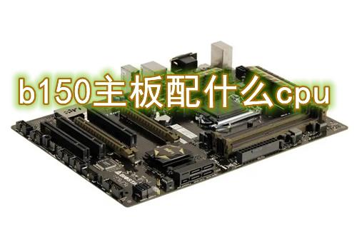 b150主板配什么cpu b150主板搭配什么cpu性价比最高