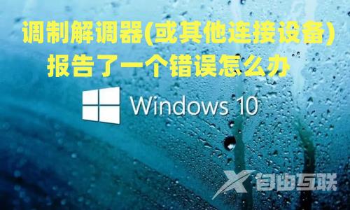 win10提示调制解调器(或其他连接设备)报告了一个错误怎么办 win10调制调节器出错怎么解决