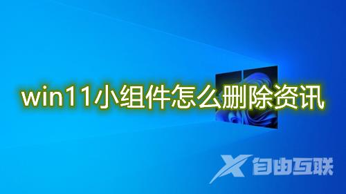 win11小组件怎么删除资讯 win11小组件关闭热点资讯方法介绍