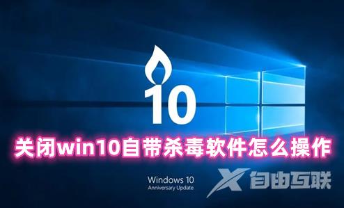 关闭win10自带杀毒软件怎么操作 win10自带的杀毒软件在哪里关闭