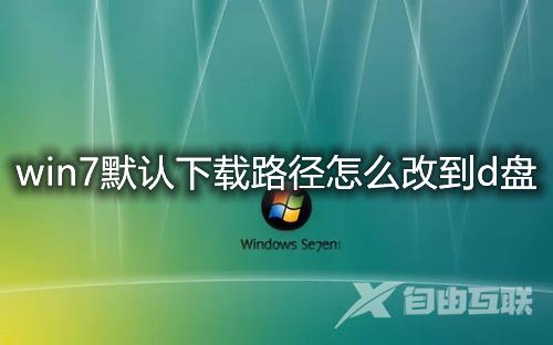 win7默认下载路径怎么改到d盘 win7软件下载位置怎么不设置在c盘