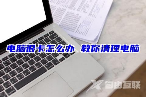 电脑很卡怎么办 教你清理电脑c盘的有效方法