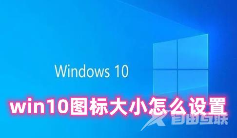 win10图标大小怎么设置 WIN10桌面图标大小设置方法分享