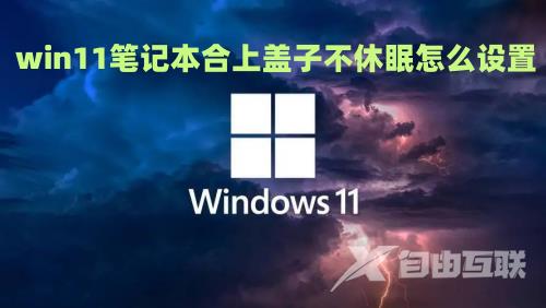 win11笔记本合上盖子不休眠怎么设置 win11笔记本关闭屏幕不休眠操作方法