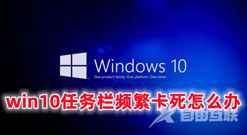 win10任务栏频繁卡死怎么办 win10下面任务栏卡死的解决办法