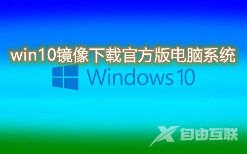 win10镜像下载官方版电脑系统 win10原版镜像系统免费下载