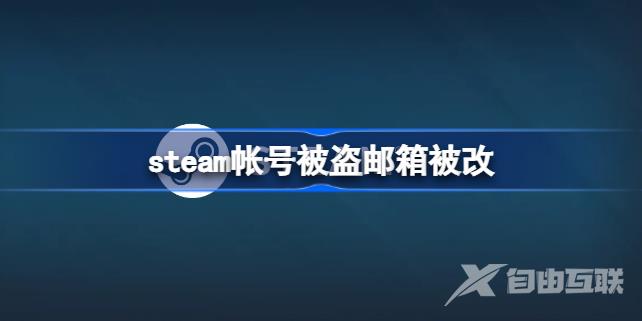 Steam被盗了邮箱被改了怎么办？steam账号被盗邮箱被改解决方法