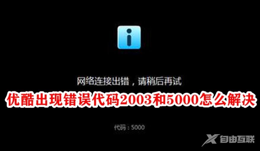 优酷出现错误代码2003和5000怎么解决？