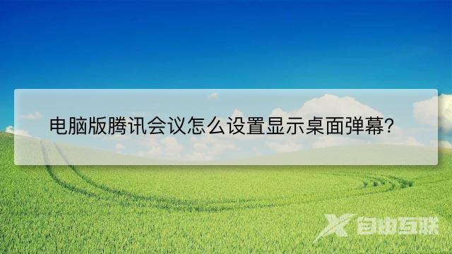 电脑版腾讯会议怎么设置显示桌面弹幕？