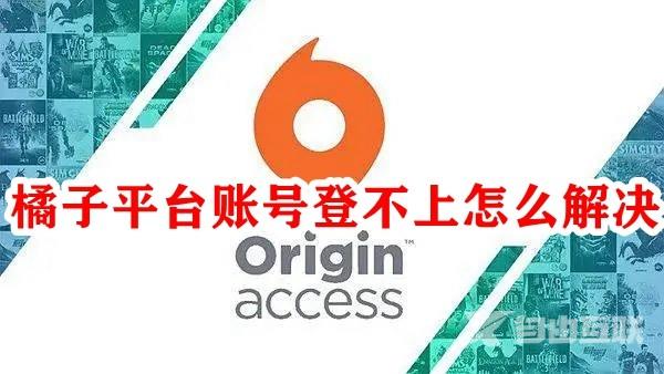 Origin橘子平台账号登不上怎么办？Origin账号无法登录解决方法