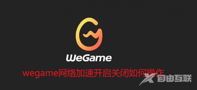 WeGame网络加速功能怎么使用？WeGame网络加速开启关闭方法