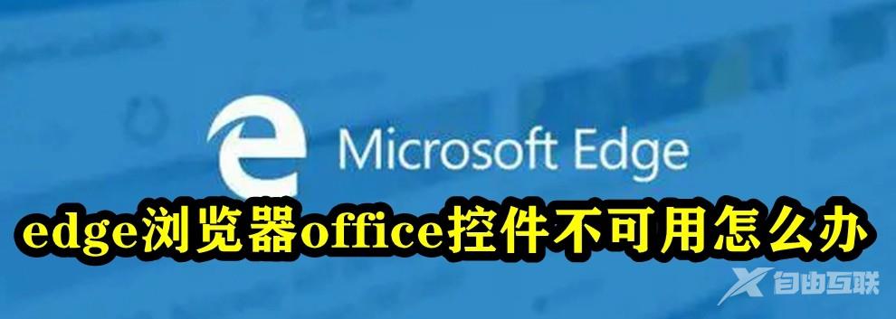 Edge浏览器office控件不可用怎么解决？