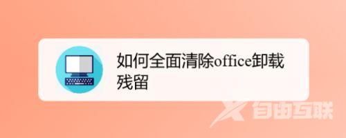 office卸载后如何清理注册表残留？怎么彻底删除office软件残余？