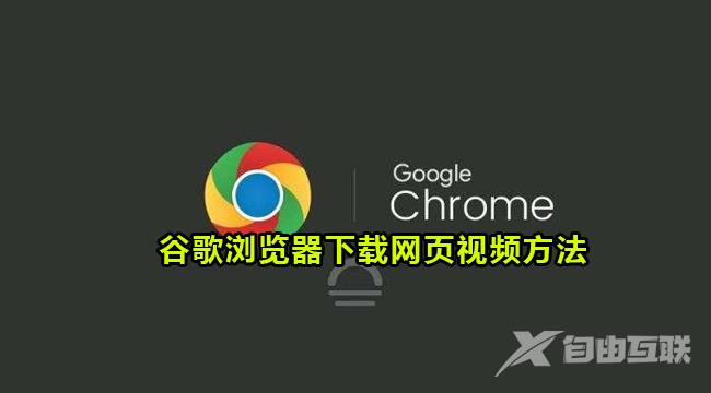 谷歌浏览器怎么下载网页视频？谷歌浏览器下载网页视频方法