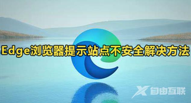 Edge浏览器经常提示站点不安全怎么解决？