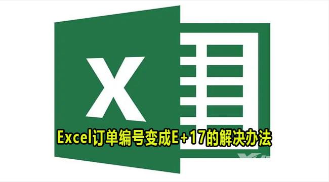 Excel订单编号变成E+17怎么办？Excel订单编号变成E+17解决方法