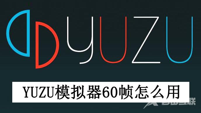 yuzu模拟器60帧怎么用？yuzu模拟器开启60帧教程