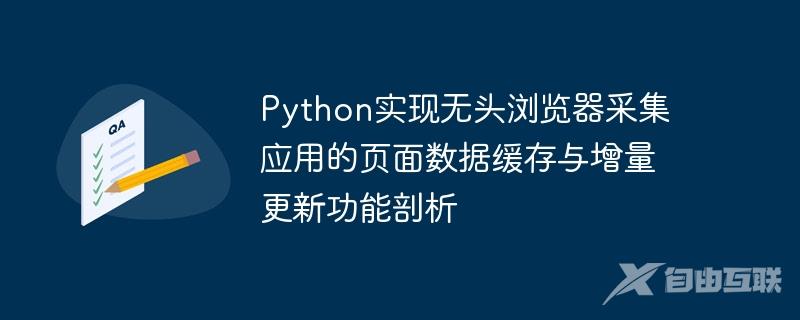 Python实现无头浏览器采集应用的页面数据缓存与增量更新功能剖析