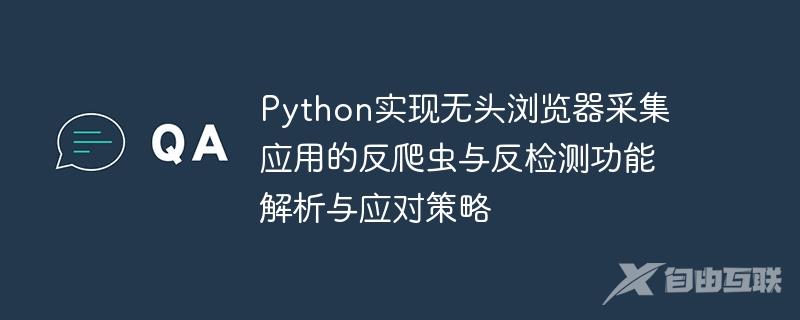 Python实现无头浏览器采集应用的反爬虫与反检测功能解析与应对策略