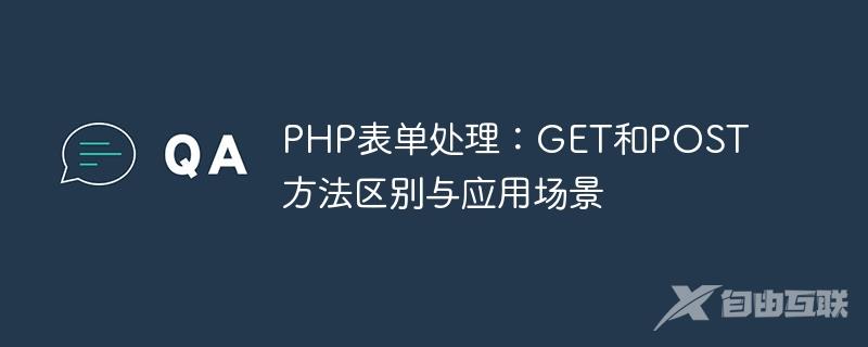 PHP表单处理：GET和POST方法区别与应用场景