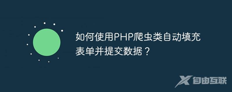 如何使用PHP爬虫类自动填充表单并提交数据？