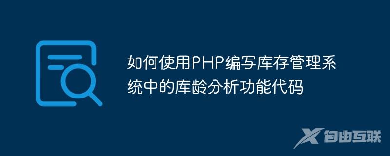 如何使用PHP编写库存管理系统中的库龄分析功能代码