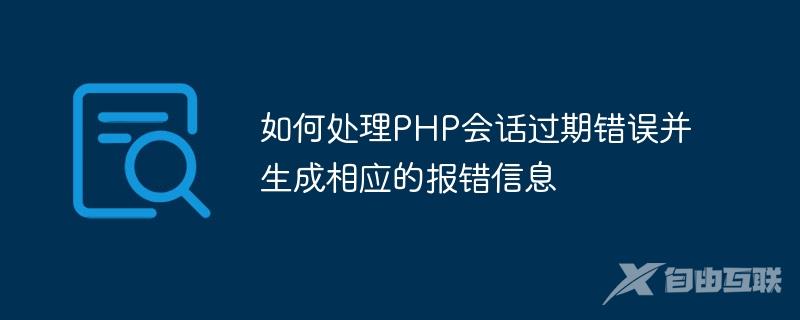 如何处理PHP会话过期错误并生成相应的报错信息