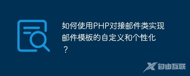 如何使用PHP对接邮件类实现邮件模板的自定义和个性化？