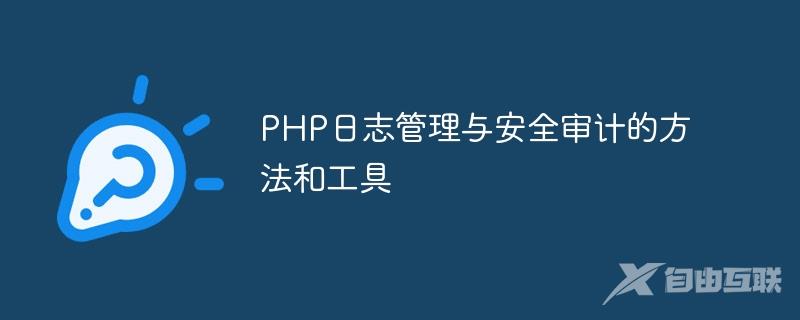 PHP日志管理与安全审计的方法和工具