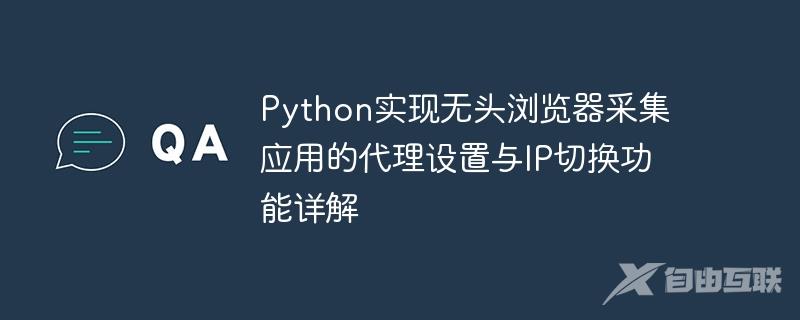 Python实现无头浏览器采集应用的代理设置与IP切换功能详解