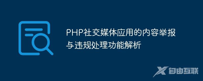 PHP社交媒体应用的内容举报与违规处理功能解析