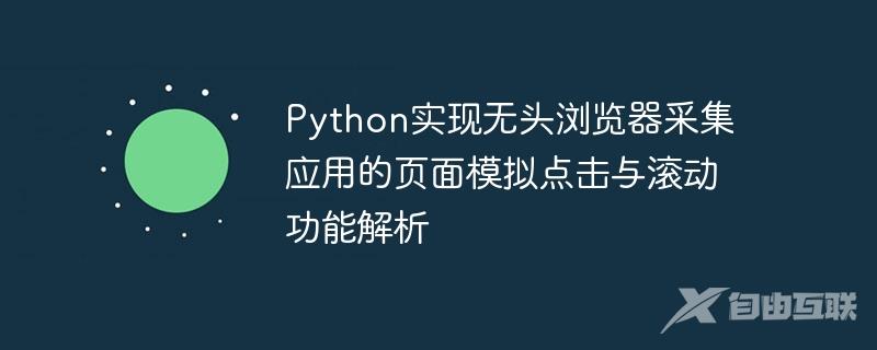 Python实现无头浏览器采集应用的页面模拟点击与滚动功能解析