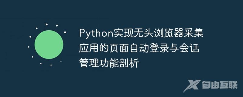 Python实现无头浏览器采集应用的页面自动登录与会话管理功能剖析