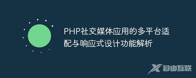 PHP社交媒体应用的多平台适配与响应式设计功能解析