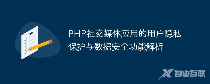 PHP社交媒体应用的用户隐私保护与数据安全功能解析