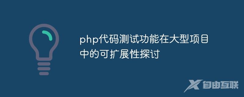 php代码测试功能在大型项目中的可扩展性探讨