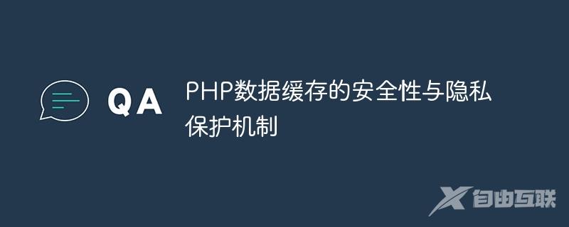 PHP数据缓存的安全性与隐私保护机制