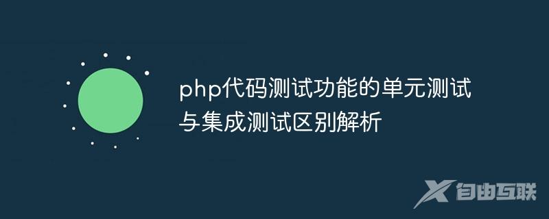 php代码测试功能的单元测试与集成测试区别解析