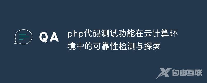 php代码测试功能在云计算环境中的可靠性检测与探索