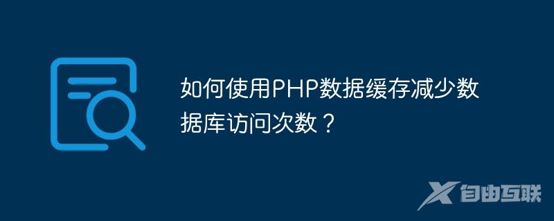 如何使用PHP数据缓存减少数据库访问次数？