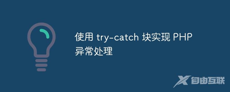 使用 try-catch 块实现 PHP 异常处理